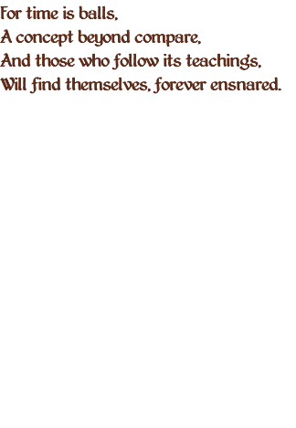 For time is balls, A concept beyond compare, And those who follow its teachings, Will find themselves, forever ensnared.